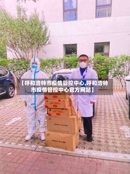 【呼和浩特市疫情管控中心,呼和浩特市疫情管控中心官方网站】-第1张图片
