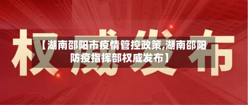 【湖南邵阳市疫情管控政策,湖南邵阳防疫指挥部权威发布】-第1张图片