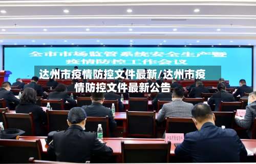达州市疫情防控文件最新/达州市疫情防控文件最新公告-第1张图片