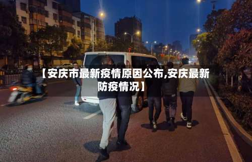【安庆市最新疫情原因公布,安庆最新防疫情况】-第1张图片