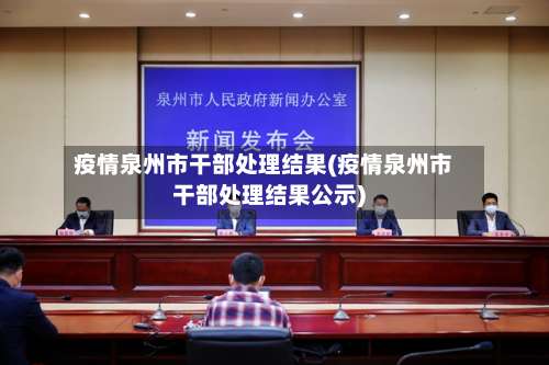 疫情泉州市干部处理结果(疫情泉州市干部处理结果公示)-第1张图片