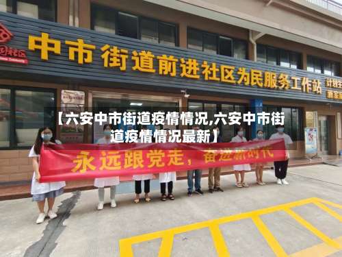 【六安中市街道疫情情况,六安中市街道疫情情况最新】-第1张图片