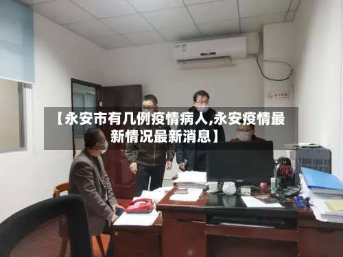 【永安市有几例疫情病人,永安疫情最新情况最新消息】-第1张图片