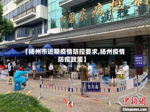 【扬州市近期疫情防控要求,扬州疫情防疫政策】-第1张图片