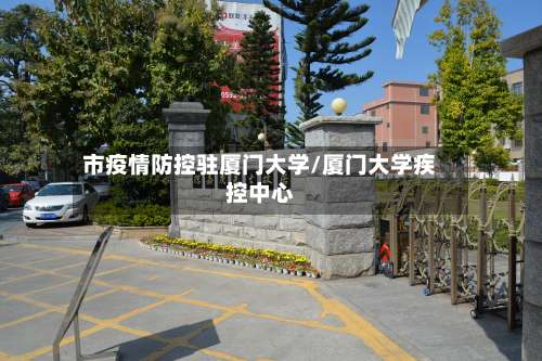 市疫情防控驻厦门大学/厦门大学疾控中心-第1张图片