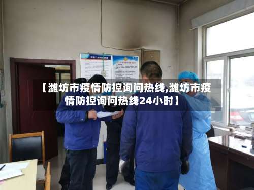 【潍坊市疫情防控询问热线,潍坊市疫情防控询问热线24小时】-第1张图片