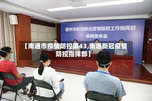 【南通市疫情防控第43,南通新冠疫情防控指挥部】-第1张图片