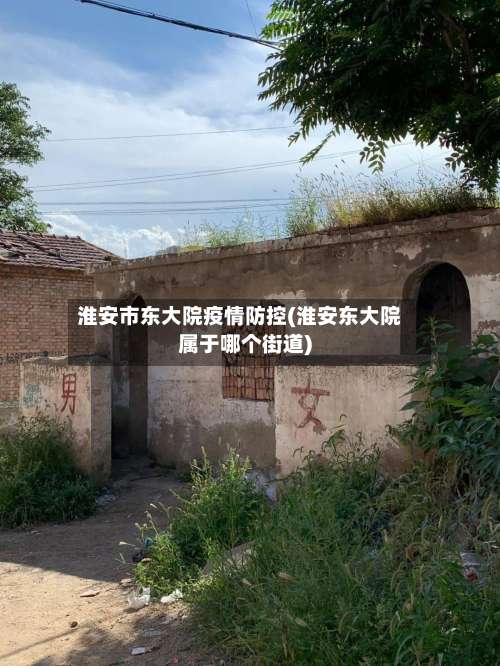 淮安市东大院疫情防控(淮安东大院属于哪个街道)-第2张图片