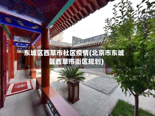 东城区西草市社区疫情(北京市东城区西草市街区规划)-第2张图片