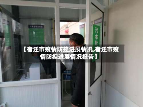 【宿迁市疫情防控进展情况,宿迁市疫情防控进展情况报告】-第1张图片