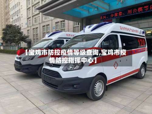 【宝鸡市防控疫情等级查询,宝鸡市疫情防控指挥中心】-第1张图片