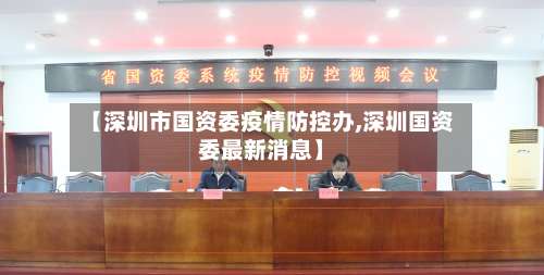 【深圳市国资委疫情防控办,深圳国资委最新消息】-第1张图片
