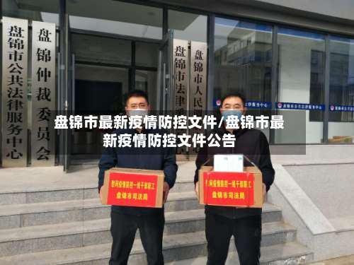 盘锦市最新疫情防控文件/盘锦市最新疫情防控文件公告-第1张图片