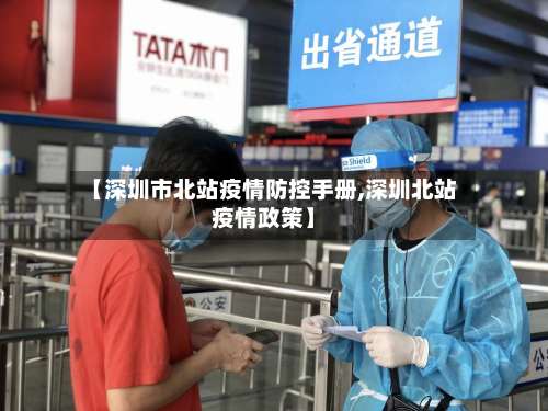 【深圳市北站疫情防控手册,深圳北站疫情政策】-第1张图片