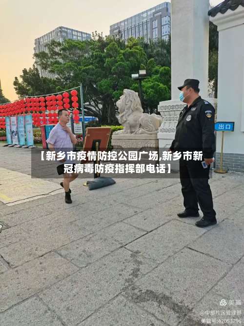 【新乡市疫情防控公园广场,新乡市新冠病毒防疫指挥部电话】-第1张图片