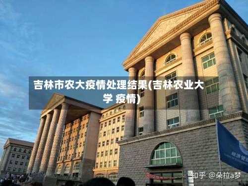 吉林市农大疫情处理结果(吉林农业大学 疫情)-第2张图片