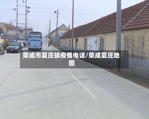 荣成市夏庄镇疫情电话/荣成夏庄地图-第3张图片