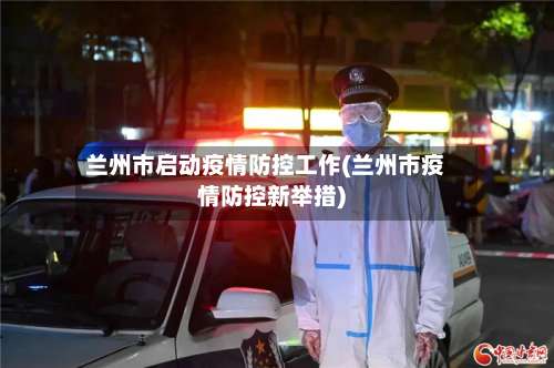 兰州市启动疫情防控工作(兰州市疫情防控新举措)-第1张图片