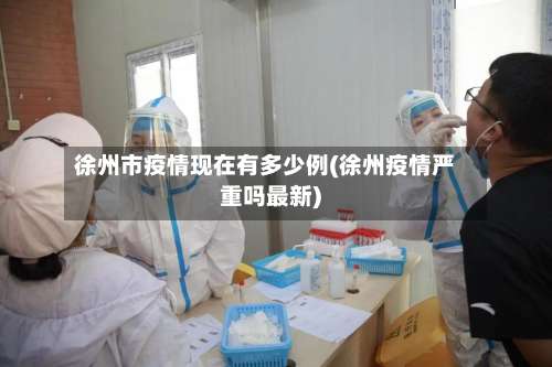 徐州市疫情现在有多少例(徐州疫情严重吗最新)-第1张图片