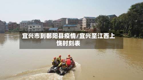 宜兴市到鄱阳县疫情/宜兴至江西上饶时刻表-第1张图片