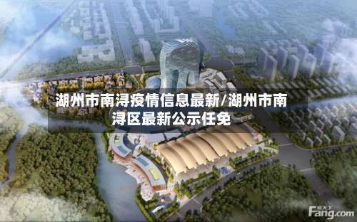 湖州市南浔疫情信息最新/湖州市南浔区最新公示任免-第2张图片