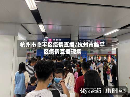 杭州市临平区疫情直播/杭州市临平区疫情直播现场-第1张图片
