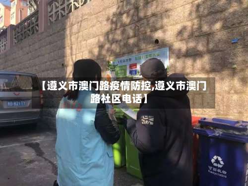 【遵义市澳门路疫情防控,遵义市澳门路社区电话】-第1张图片