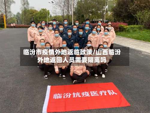 临汾市疫情外地返临政策/山西临汾外地返回人员需要隔离吗-第2张图片