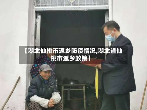 【湖北仙桃市返乡防疫情况,湖北省仙桃市返乡政策】-第1张图片