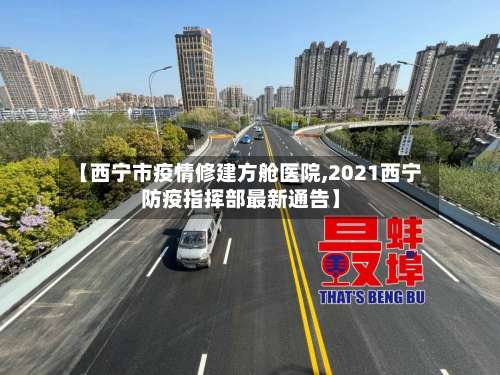【西宁市疫情修建方舱医院,2021西宁防疫指挥部最新通告】-第1张图片