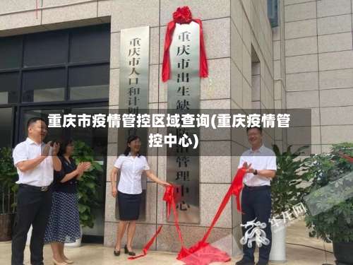 重庆市疫情管控区域查询(重庆疫情管控中心)-第1张图片