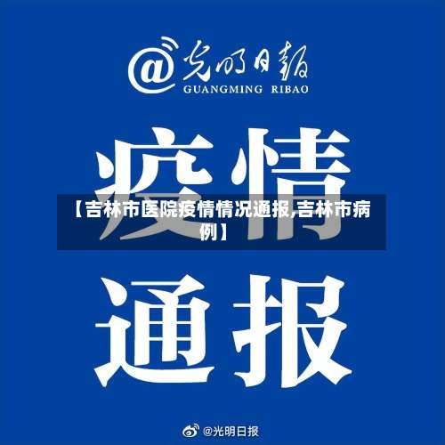 【吉林市医院疫情情况通报,吉林市病例】-第1张图片