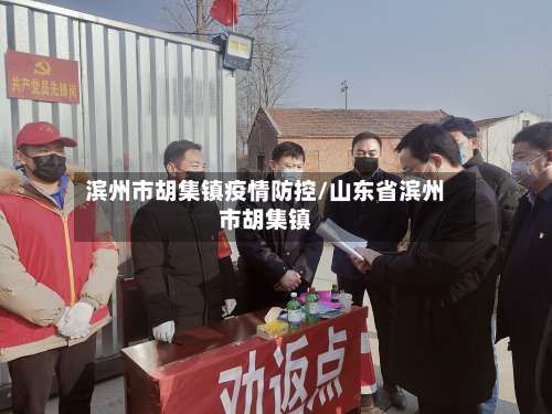 滨州市胡集镇疫情防控/山东省滨州市胡集镇-第1张图片