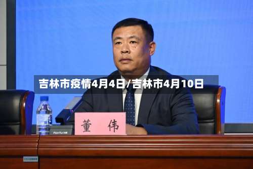 吉林市疫情4月4日/吉林市4月10日-第1张图片