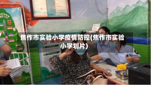 焦作市实验小学疫情防控(焦作市实验小学划片)-第1张图片