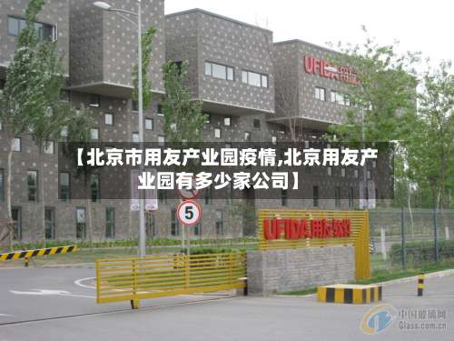 【北京市用友产业园疫情,北京用友产业园有多少家公司】-第1张图片