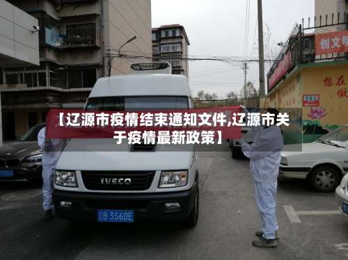 【辽源市疫情结束通知文件,辽源市关于疫情最新政策】-第1张图片