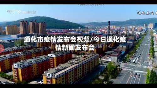通化市疫情发布会视频/今日通化疫情新闻发布会-第1张图片
