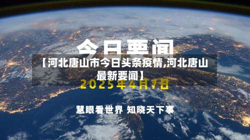 【河北唐山市今日头条疫情,河北唐山最新要闻】-第1张图片