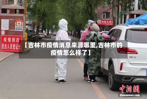 【吉林市疫情消息来源哪里,吉林市的疫情怎么样了】-第2张图片