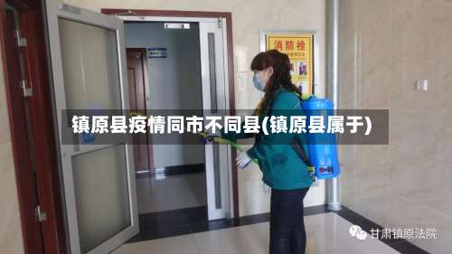 镇原县疫情同市不同县(镇原县属于)-第1张图片