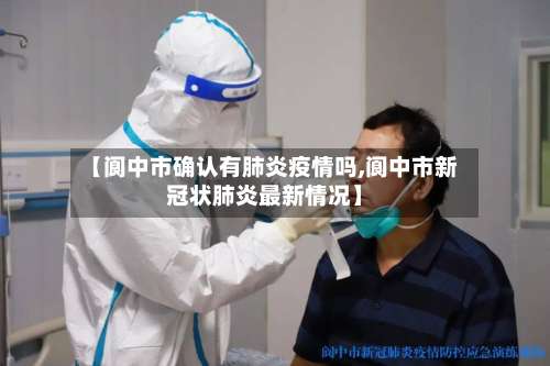 【阆中市确认有肺炎疫情吗,阆中市新冠状肺炎最新情况】-第1张图片