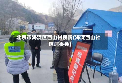北京市海淀区西山村疫情(海淀西山社区居委会)-第1张图片