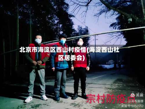 北京市海淀区西山村疫情(海淀西山社区居委会)-第3张图片