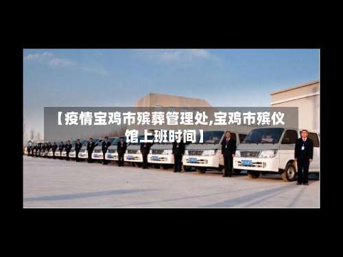 【疫情宝鸡市殡葬管理处,宝鸡市殡仪馆上班时间】-第1张图片