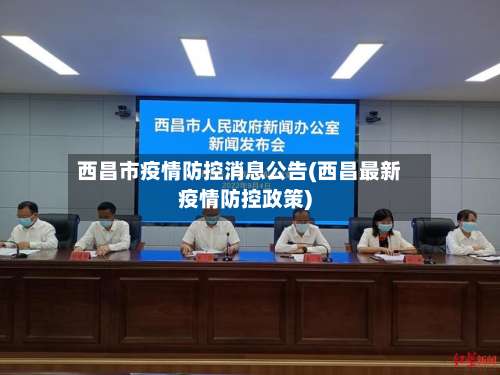 西昌市疫情防控消息公告(西昌最新疫情防控政策)-第2张图片