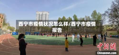 西宁市疫情状况怎么样/西宁市疫情报告-第2张图片