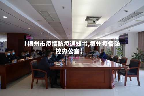 【福州市疫情防疫通知书,福州疫情防控办公室】-第1张图片