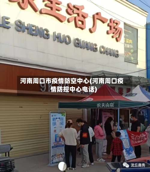 河南周口市疫情防空中心(河南周口疫情防控中心电话)-第2张图片