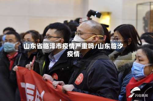 山东省临泽市疫情严重吗/山东临汐疫情-第2张图片